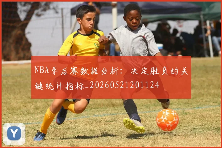 NBA季后赛数据分析：决定胜负的关键统计指标_20260521201124
