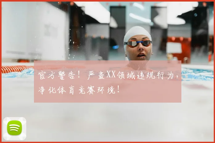 官方警告！严查XX领域违规行为，净化体育竞赛环境！