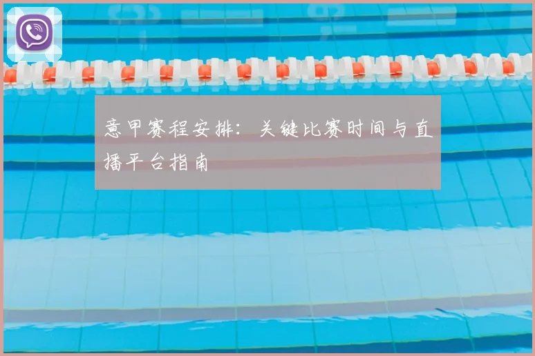 意甲赛程安排:关键比赛时间与直播平台指南