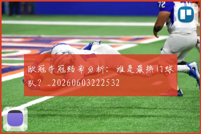 欧冠夺冠赔率分析：谁是最热门球队？_20260603222532