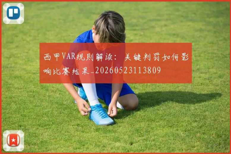 西甲VAR规则解读:关键判罚如何影响比赛结果_20260523113809