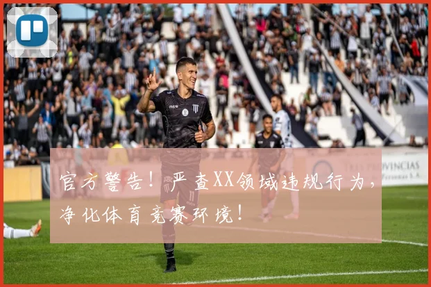 官方警告！严查XX领域违规行为，净化体育竞赛环境！
