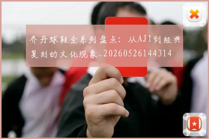 乔丹球鞋全系列盘点：从AJ1到经典复刻的文化现象_20260526144314