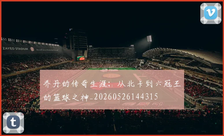 乔丹的传奇生涯：从北卡到六冠王的篮球之神_20260526144315