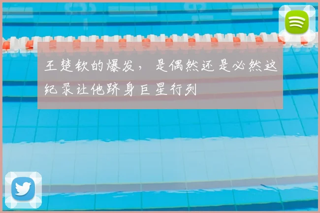 王楚钦的爆发,是偶然还是必然这纪录让他跻身巨星行列