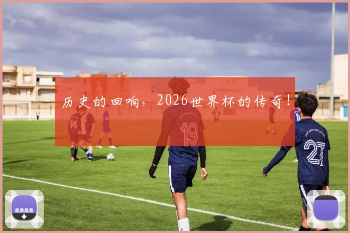 历史的回响，2026世界杯的传奇！