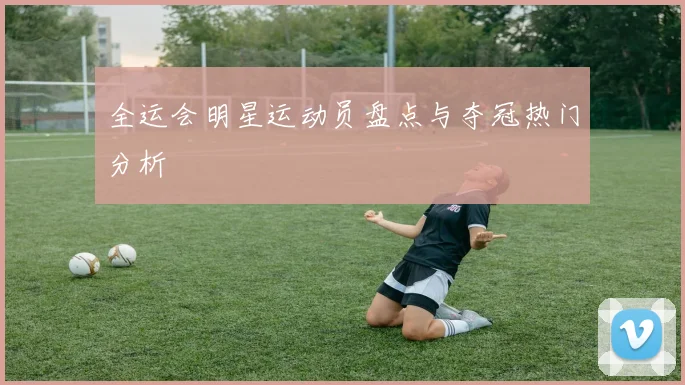 全运会明星运动员盘点与夺冠热门分析