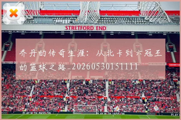 乔丹的传奇生涯：从北卡到六冠王的篮球之路_20260530151111