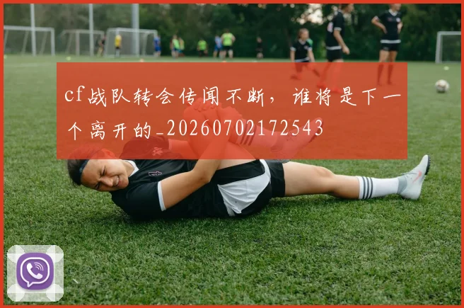 cf战队转会传闻不断，谁将是下一个离开的_20260702172543