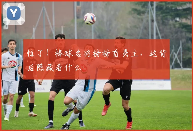 惊了!棒球名将榜榜首易主,这背后隐藏着什么
