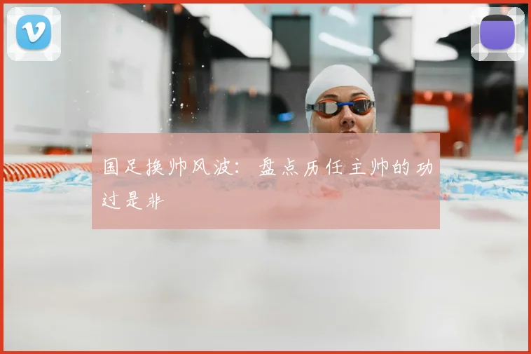 国足换帅风波：盘点历任主帅的功过是非