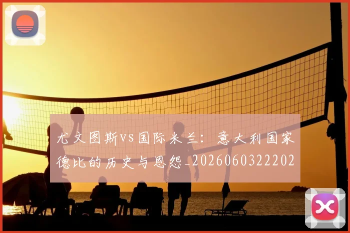 尤文图斯vs国际米兰：意大利国家德比的历史与恩怨_20260603222028_20260703233816