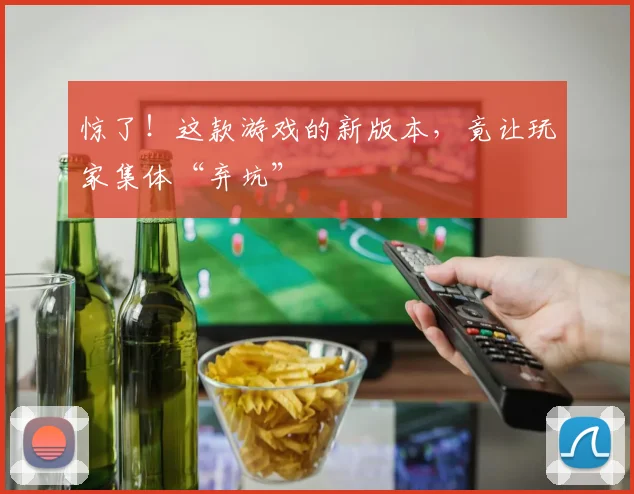 惊了！这款游戏的新版本，竟让玩家集体“弃坑”