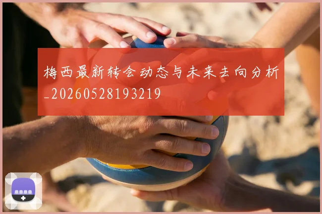 梅西最新转会动态与未来去向分析_20260528193219
