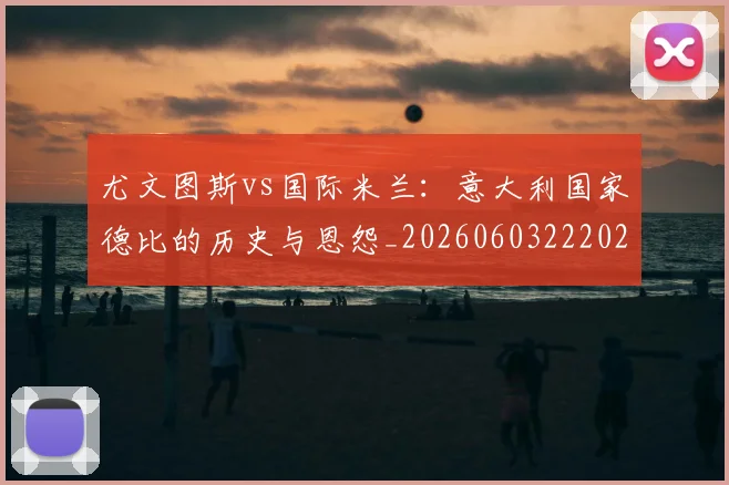 尤文图斯vs国际米兰：意大利国家德比的历史与恩怨_20260603222028