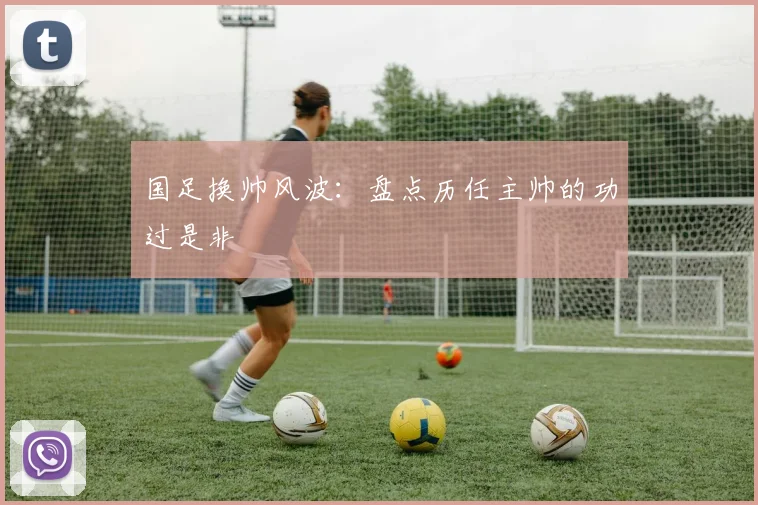 国足换帅风波：盘点历任主帅的功过是非