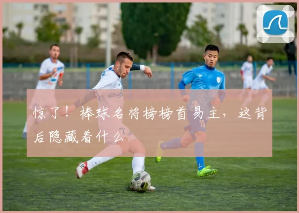 惊了！棒球名将榜榜首易主，这背后隐藏着什么