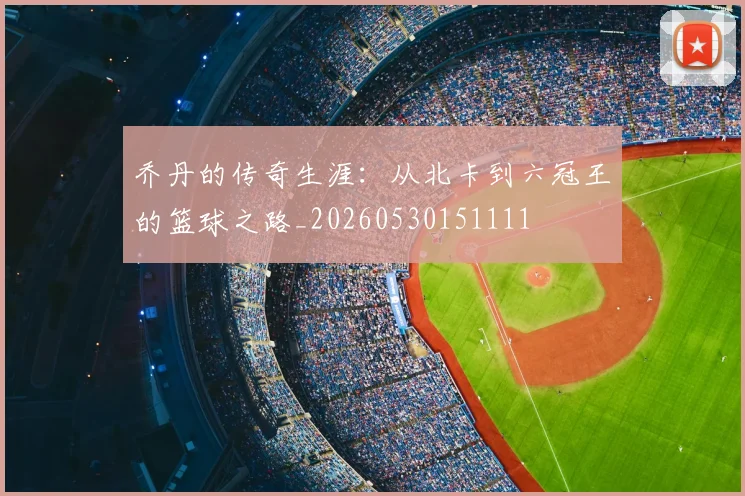 乔丹的传奇生涯:从北卡到六冠王的篮球之路_20260530151111