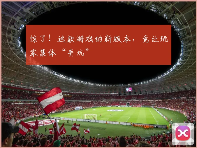惊了！这款游戏的新版本，竟让玩家集体“弃坑”