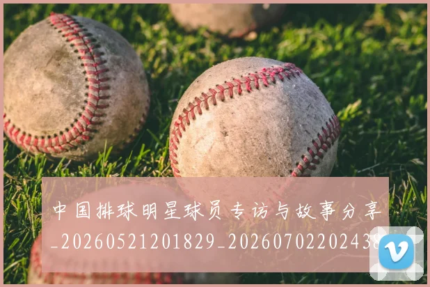 中国排球明星球员专访与故事分享_20260521201829_20260702202438