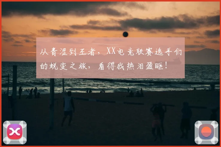 从青涩到王者，XX电竞联赛选手们的蜕变之旅，看得我热泪盈眶！