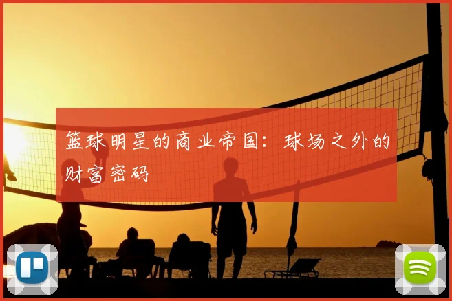 篮球明星的商业帝国：球场之外的财富密码