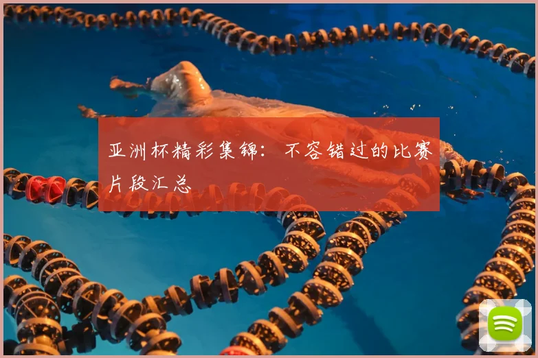 亚洲杯精彩集锦:不容错过的比赛片段汇总
