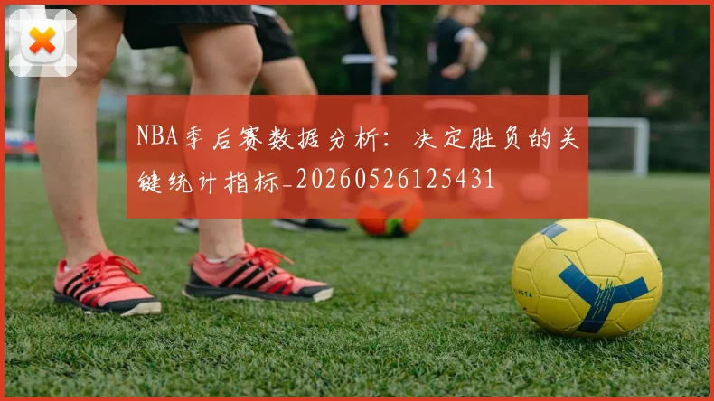 NBA季后赛数据分析：决定胜负的关键统计指标_20260526125431
