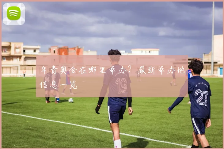 年青奥会在哪里举办?最新举办地信息一览