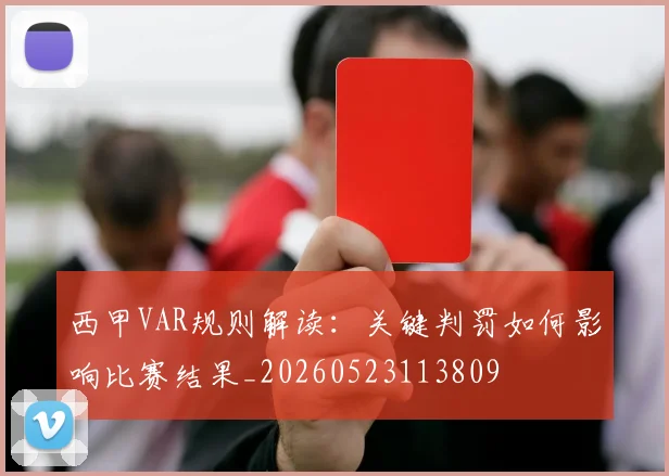 西甲VAR规则解读：关键判罚如何影响比赛结果_20260523113809