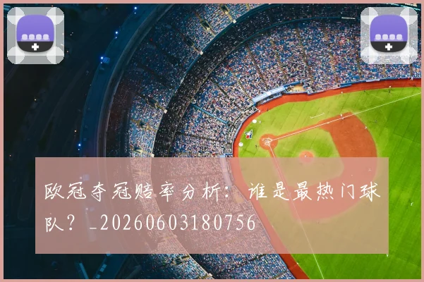 欧冠夺冠赔率分析：谁是最热门球队？_20260603180756