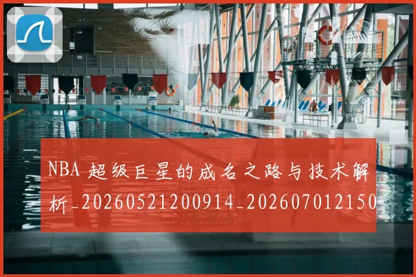 NBA 超级巨星的成名之路与技术解析_20260521200914_20260701215050