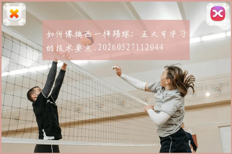 如何像梅西一样踢球:五大可学习的技术要点_20260527112044