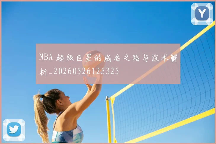 NBA 超级巨星的成名之路与技术解析_20260526125325