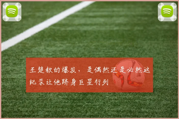 王楚钦的爆发，是偶然还是必然这纪录让他跻身巨星行列