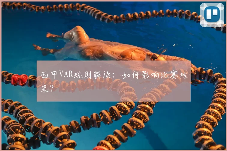 西甲VAR规则解读：如何影响比赛结果？