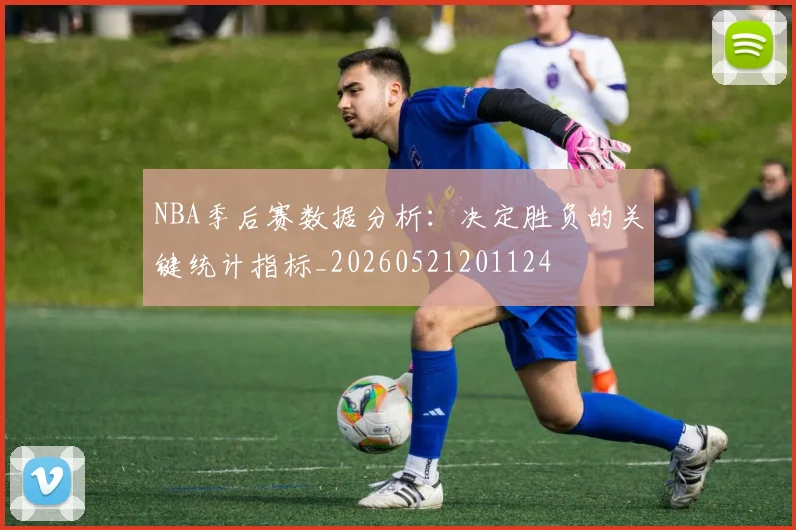 NBA季后赛数据分析：决定胜负的关键统计指标_20260521201124